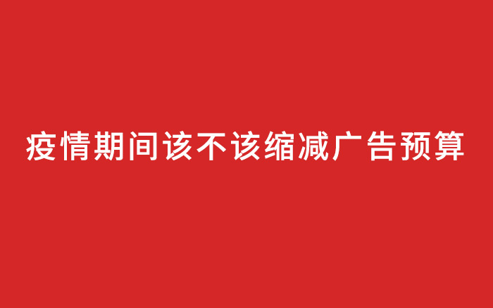 疫情期間該不該縮減廣告預算？不該！