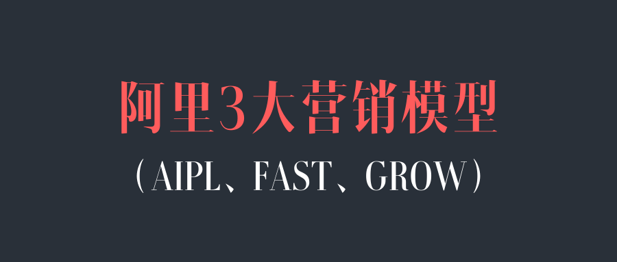 一文講清楚阿里3大營銷模型：AIPL、FAST、GROW